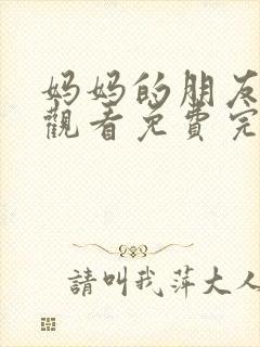 妈妈的朋友在线观看免费完整版电视剧全集