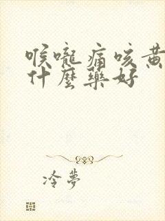 喉咙痛咳黄痰吃什么药好