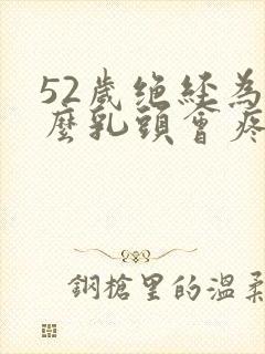 52岁绝经为什么乳头会疼封面