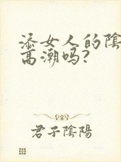 添女人的阴蒂能高潮吗?