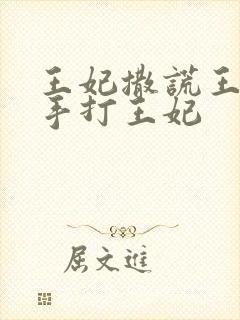王妃撒谎王爷亲手打王妃