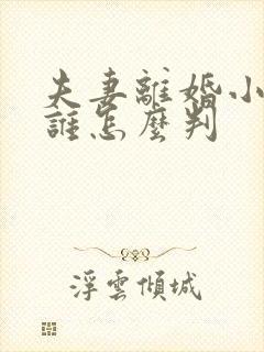 夫妻离婚小孩归谁怎么判