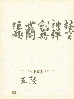 绝世剑神林辰笔趣阁无弹窗