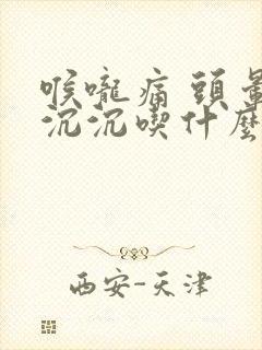 喉咙痛 头晕晕沉沉吃什么药