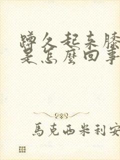 蹲久起来膝盖疼是怎么回事