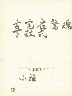 古宅夜惊魂漫画下拉式