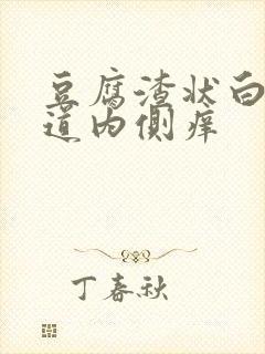 豆腐渣状白带阴道内侧痒