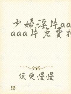 少妇淫片aaaaaa片免费播放