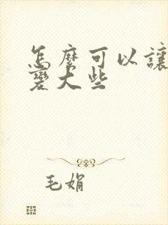 怎么可以让胸部变大些