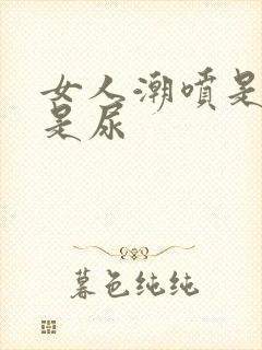 女人潮喷是精还是尿