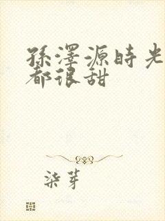 孙泽源时光与你都很甜