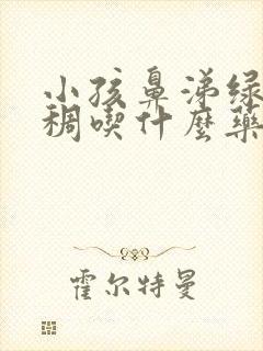 小孩鼻涕绿色浓稠吃什么药封面