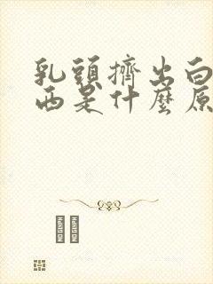 乳头挤出白色东西是什么原因