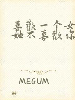 喜欢一个女孩子她不喜欢你怎么办