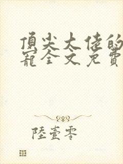 顶尖大佬的心尖宠全文免费阅读封面