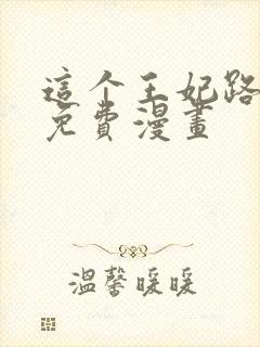 这个王妃路子野免费漫画