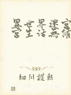 异世界迷宫的后宫生活无修免费