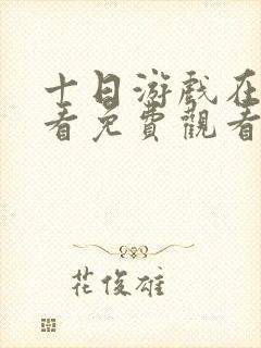 十日游戏在线观看免费观看完整版