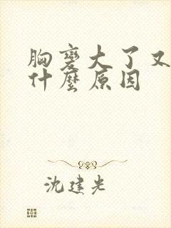 胸变大了又疼是什么原因封面