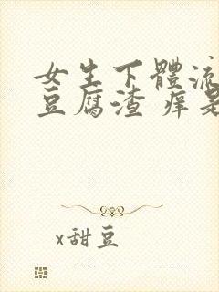 女生下体流白色豆腐渣 痒是什么原因