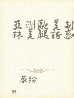 亚洲欧美制服丝袜美腿诱惑另类