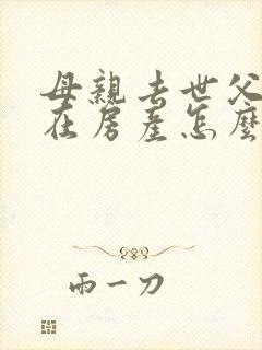 母亲去世父亲健在房产怎么继承