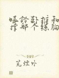 哑铃卧推和俯卧撑哪个练胸更好?