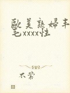 欧美熟妇丰满多毛xxxx性