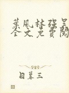 叶风林强吴雪兰全文免费阅读笔趣阁