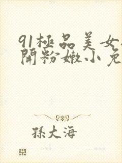 91极品美女扒开粉嫩小免