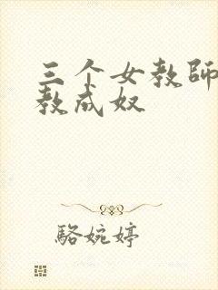 三个女教师被调教成奴