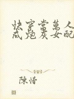 快穿当万人迷穿成炮灰女配后全文