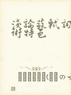 浅论苏轼词的艺术特色