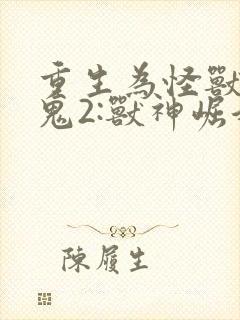 重生为怪兽什么鬼2:兽神崛起全集下载