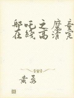 哪吒之魔童降世在线高清完整播放