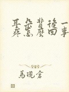 耳朵背后一按就疼怎么回事