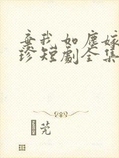 弃我如尘嫁你为珍短剧全集免费观看