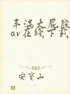 丰满大屁股熟妇av在线下载