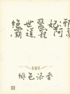 绝世医妃:邪王,霸道宠 阿瑟