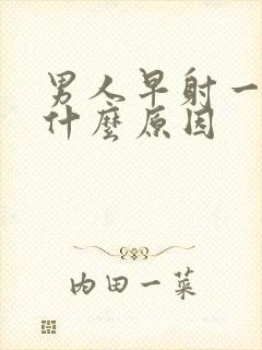 男人早射一般是什么原因