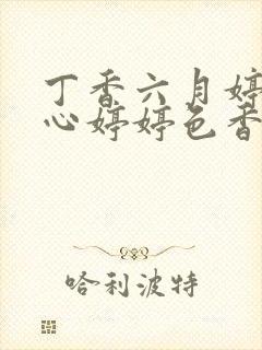 丁香六月婷婷开心婷婷色香五月综合