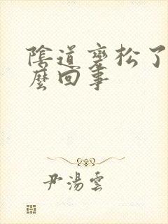 阴道变松了是怎么回事