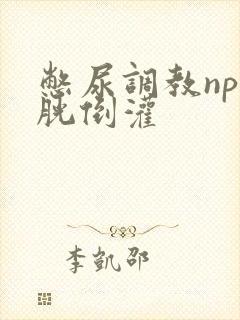 憋尿调教np膀胱倒灌