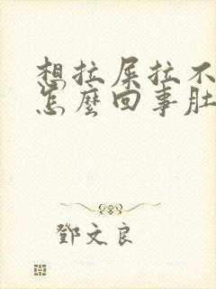 想拉屎拉不出来怎么回事肚子疼