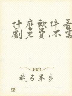 什么软件看电视剧免费,不需要vip