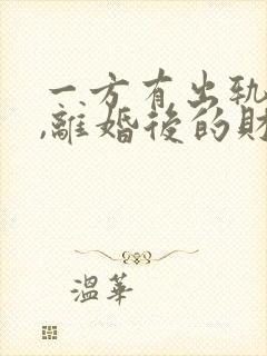 一方有出轨行为,离婚后的财产如何分割