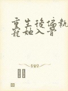 重生后偏执大佬宠她入骨封面