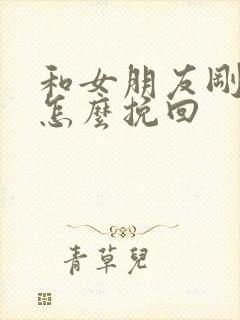 和女朋友刚分手怎么挽回