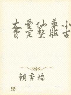 大爱仙尊小说免费完整版古月方源