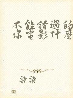 不能错过的只有你电影什么时候上映的